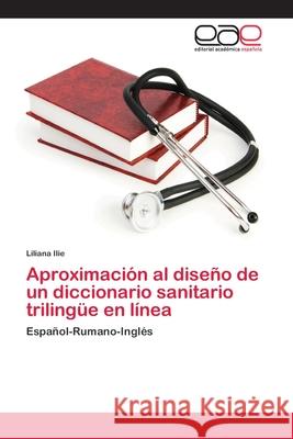 Aproximación al diseño de un diccionario sanitario trilingüe en línea Ilie, Liliana 9786202120500