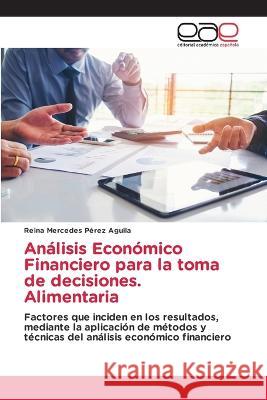 An?lisis Econ?mico Financiero para la toma de decisiones. Alimentaria Reina Mercedes P?re 9786202120630 Editorial Academica Espanola