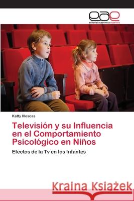 Televisión y su Influencia en el Comportamiento Psicológico en Niños Illescas, Katty 9786202120821