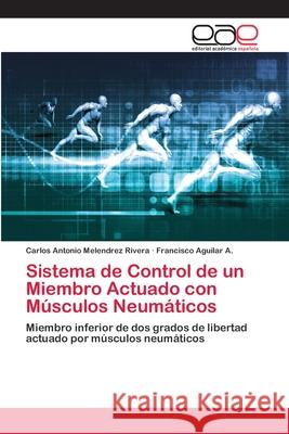 Sistema de Control de un Miembro Actuado con Músculos Neumáticos Melendrez Rivera, Carlos Antonio 9786202120968