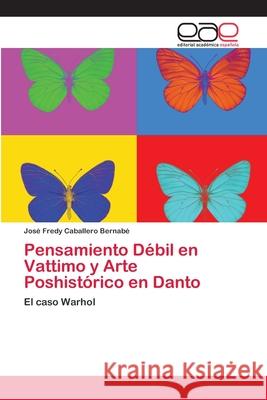 Pensamiento Débil en Vattimo y Arte Poshistórico en Danto Caballero Bernabé, José Fredy 9786202121019