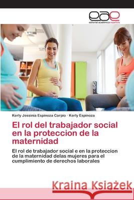 El rol del trabajador social en la proteccion de la maternidad Kerly Jessinia Espinoz Kerly Espinoza 9786202121101 Editorial Academica Espanola