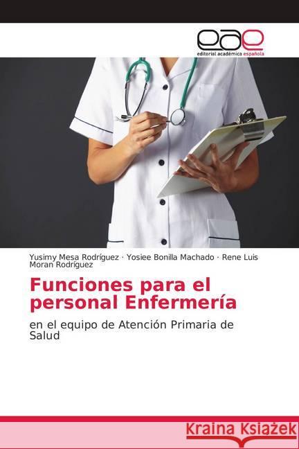 Funciones para el personal Enfermería : en el equipo de Atención Primaria de Salud Mesa Rodríguez, Yusimy; Bonilla Machado, Yosiee; Moran Rodríguez, Rene Luis 9786202121200