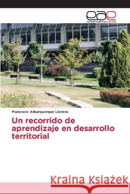 Un recorrido de aprendizaje en desarrollo territorial Francisco Alburquerque Llorens   9786202121385 Editorial Academica Espanola
