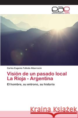 Visión de un pasado local La Rioja - Argentina Folledo Albarracín, Carlos Eugenio 9786202122009