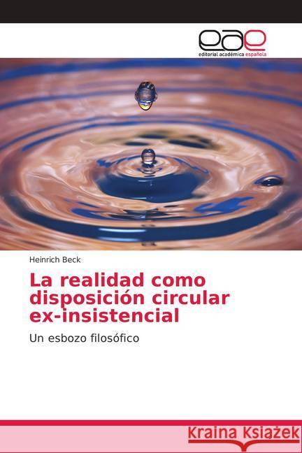 La realidad como disposición circular ex-insistencial : Un esbozo filosófico Beck, Heinrich 9786202122115