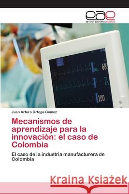 Mecanismos de aprendizaje para la innovación: el caso de Colombia Ortega Gómez, Juan Arturo 9786202122429 Editorial Académica Española