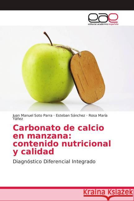 Carbonato de calcio en manzana: contenido nutricional y calidad : Diagnóstico Diferencial Integrado Soto Parra, Juan Manuel; Sánchez, Esteban; Yáñez, Rosa María 9786202122948