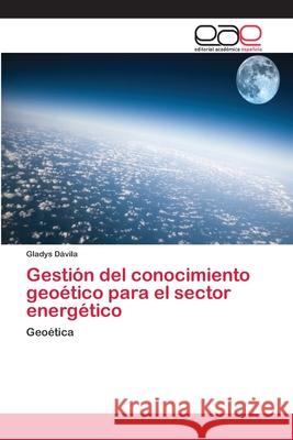 Gestión del conocimiento geoético para el sector energético Dávila, Gladys 9786202123136 Editorial Académica Española