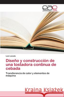Diseño y construcción de una tostadora continua de cebada Lozada, Luis 9786202123389