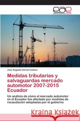 Medidas tributarias y salvaguardas mercado automotor 2007-2015 Ecuador García Cadena, Jose Augusto 9786202123938