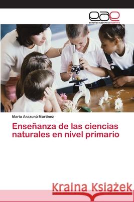 Enseñanza de las ciencias naturales en nivel primario Martínez, María Arazunú 9786202124270