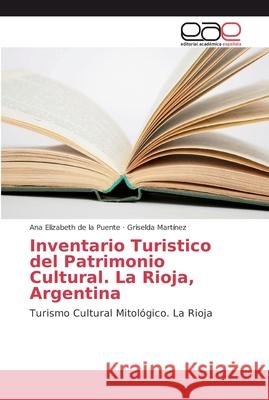 Inventario Turistico del Patrimonio Cultural. La Rioja, Argentina Ana Elizabeth d Griselda Martinez 9786202124607 Editorial Academica Espanola