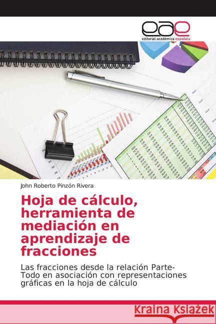 Hoja de cálculo, herramienta de mediación en aprendizaje de fracciones : Las fracciones desde la relación Parte-Todo en asociación con representaciones gráficas en la hoja de cálculo Pinzón Rivera, John Roberto 9786202124829
