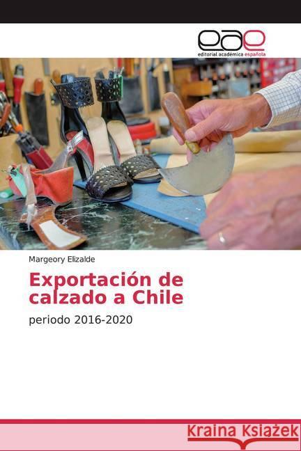 Exportación de calzado a Chile : periodo 2016-2020 Elizalde, Margeory 9786202125802