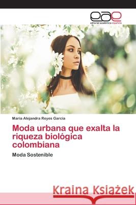 Moda urbana que exalta la riqueza biológica colombiana Reyes Garcia, Maria Alejandra 9786202126359 Editorial Académica Española