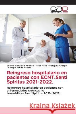 Reingreso hospitalario en pacientes con ECNT.Santi Spiritus 2021-2022. Edelvis Gonzalez Alfonso Rosa Maria Rodriguez Crespo Randy Chavez Acosta 9786202126519