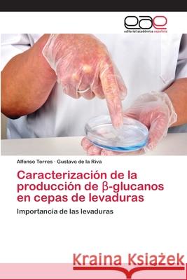 Caracterización de la producción de β-glucanos en cepas de levaduras Alfonso Torres, Gustavo de la Riva 9786202126724