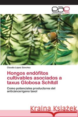 Hongos endófitos cultivables asociados a taxus Globosa Schltdl Sánchez, Claudia López 9786202126762