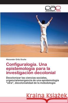 Configuralogía. Una epistemología para la investigación decolonial Ortiz Ocaña, Alexander 9786202127028 Editorial Académica Española