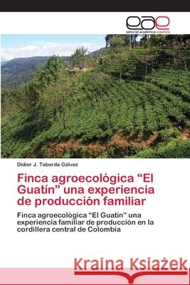 Finca agroecológica El Guatín una experiencia de producción familiar Taborda Gálvez, Didier J. 9786202127271 Editorial Académica Española