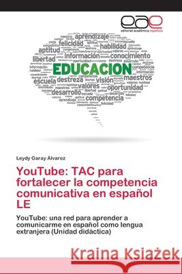 YouTube: TAC para fortalecer la competencia comunicativa en español LE Garay Álvarez, Leydy 9786202127462 Editorial Académica Española