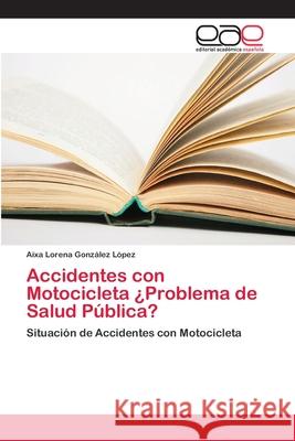 Accidentes con Motocicleta ¿Problema de Salud Pública? González López, Aixa Lorena 9786202127486