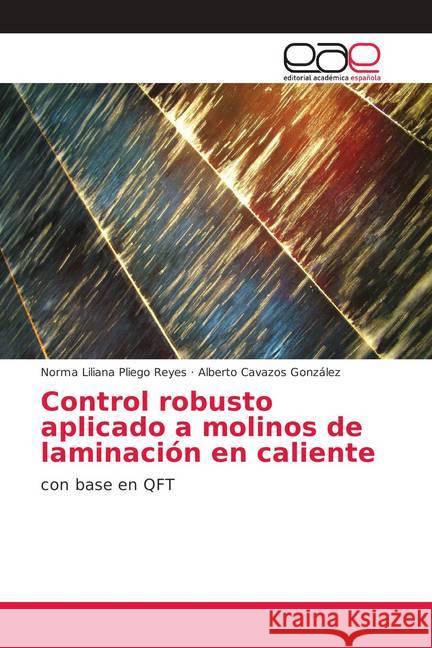 Control robusto aplicado a molinos de laminación en caliente : con base en QFT Pliego Reyes, Norma Liliana; Cavazos González, Alberto 9786202127554