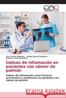 Indices de inflamacion en pacientes con cancer de pulmon Joel Torres Sanchez Lisania Reyes Espinosa Carmen Viada Gonzalez 9786202127684 Editorial Academica Espanola