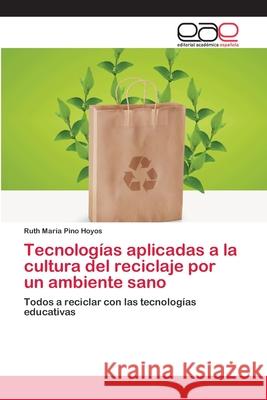 Tecnologías aplicadas a la cultura del reciclaje por un ambiente sano Pino Hoyos, Ruth María 9786202127691