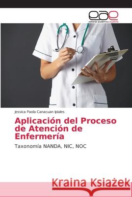Aplicación del Proceso de Atención de Enfermería Canacuan Ipiales, Jessica Paola 9786202127738 Editorial Académica Española