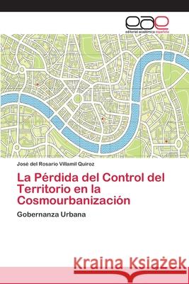 La Pérdida del Control del Territorio en la Cosmourbanización Villamil Quiroz, José del Rosario 9786202128391 Editorial Académica Española