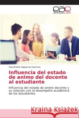 Influencia del estado de animo del docente al estudiante Siguencia Guerrero, Paul Andrés 9786202128537