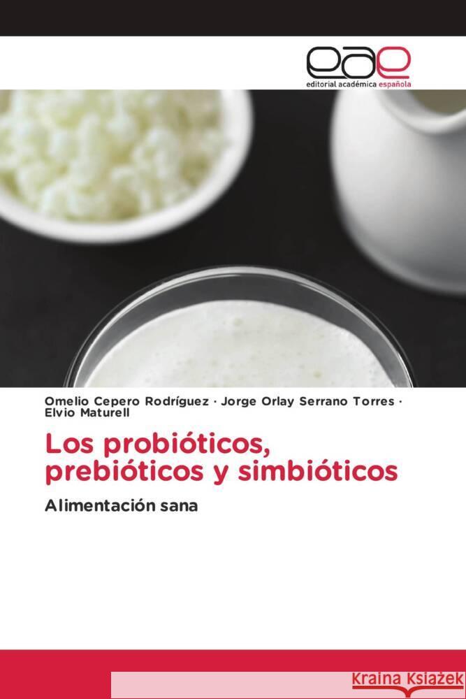 Los probióticos, prebióticos y simbióticos Cepero Rodriguez, Omelio, Serrano Torres, Jorge Orlay, Maturell, Elvio 9786202128766