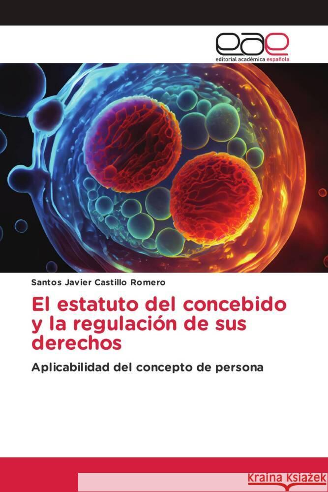 El estatuto del concebido y la regulación de sus derechos Castillo Romero, Santos Javier 9786202129091