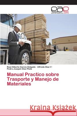 Manual Practico sobre Trasporte y Manejo de Materiales Garcia Delgado, Raul Alberto; Diaz V, Alfredo; Diaz Plata, Pedro Joaquin 9786202129541