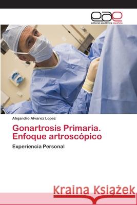 Gonartrosis Primaria. Enfoque artroscópico Álvarez López, Alejandro 9786202129626 Editorial Academica Espanola