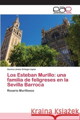 Los Esteban Murillo: una familia de feligreses en la Sevilla Barroca Ortega López, Aurora Jesús 9786202129701 Editorial Académica Española
