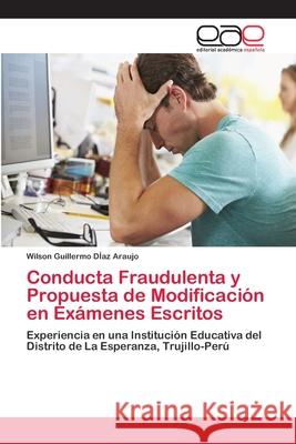 Conducta Fraudulenta y Propuesta de Modificación en Exámenes Escritos Díaz Araujo, Wilson Guillermo 9786202129817