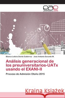 Análisis generacional de los preuniversitarios-UATx usando el EXANI-II Dávila Gutiérrez, Blanca Leticia 9786202130172 Editorial Académica Española