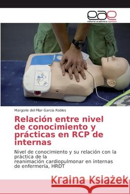 Relación entre nivel de conocimiento y prácticas en RCP de internas García Robles, Margorie del Pilar 9786202130332