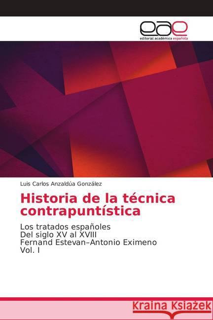 Historia de la técnica contrapuntística : Los tratados españoles Del siglo XV al XVIII Fernand Estevan-Antonio Eximeno Vol. I Anzaldúa González, Luis Carlos 9786202130875