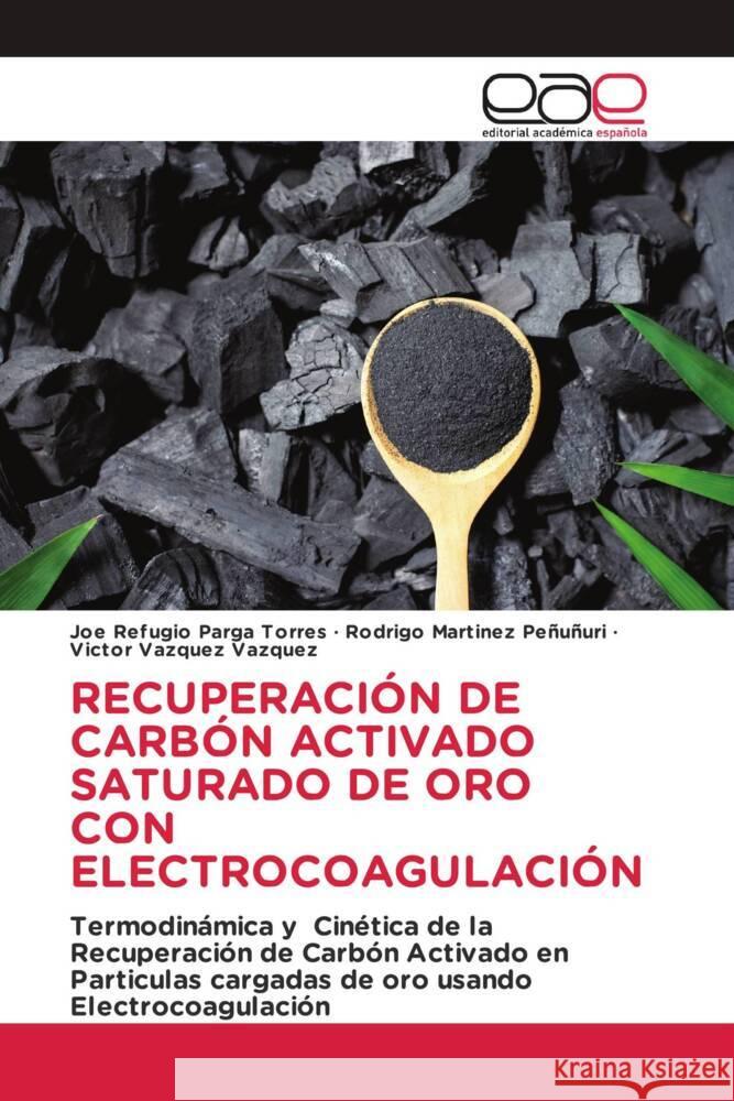 RECUPERACIÓN DE CARBÓN ACTIVADO SATURADO DE ORO CON ELECTROCOAGULACIÓN Parga Torres, Joe Refugio, Martinez Peñuñuri, Rodrigo, Vazquez Vazquez, Victor 9786202130882