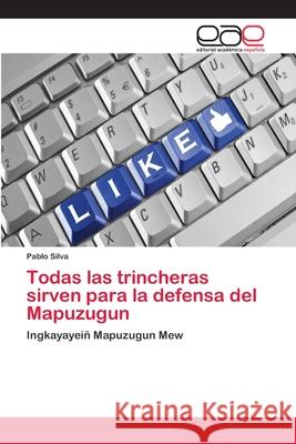 Todas las trincheras sirven para la defensa del Mapuzugun Pablo Silva 9786202131124 Editorial Academica Espanola