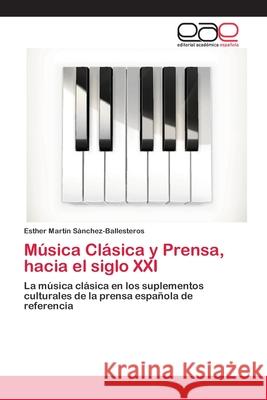 Música Clásica y Prensa, hacia el siglo XXI Martín Sánchez-Ballesteros, Esther 9786202131186