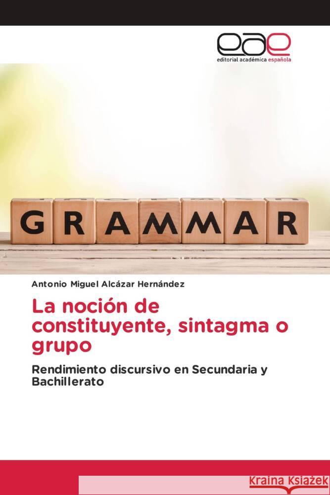 La noción de constituyente, sintagma o grupo Alcázar Hernández, Antonio Miguel 9786202131292