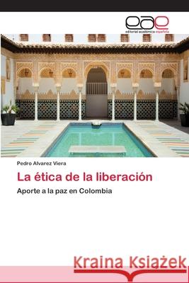 La ética de la liberación Alvarez Viera, Pedro 9786202131308 Editorial Académica Española