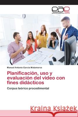 Planificación, uso y evaluación del video con fines didácticos García Matamoros, Manuel Antonio 9786202131506 Editorial Académica Española