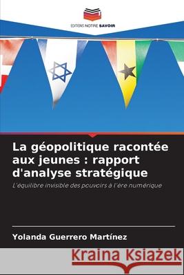 La géopolitique racontée aux jeunes : rapport d'analyse stratégique Guerrero Martínez, Yolanda 9786202131629
