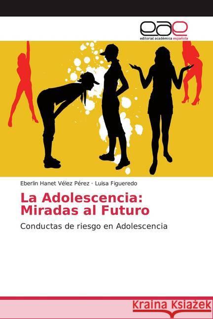 La Adolescencia: Miradas al Futuro : Conductas de riesgo en Adolescencia Vélez Pérez, Eberlin Hanet; Figueredo, Luisa 9786202131728 Editorial Académica Española